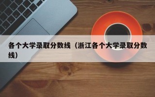 各个大学录取分数线（浙江各个大学录取分数线）