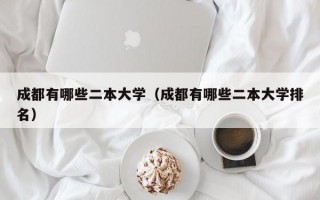 成都有哪些二本大学（成都有哪些二本大学排名）