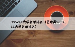 985211大学名单排名（艺术类985211大学名单排名）