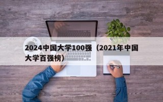 2024中国大学100强（2021年中国大学百强榜）