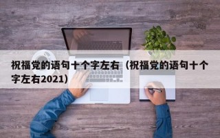 祝福党的语句十个字左右（祝福党的语句十个字左右2021）