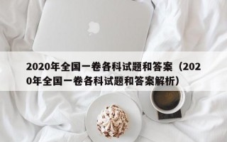 2020年全国一卷各科试题和答案（2020年全国一卷各科试题和答案解析）