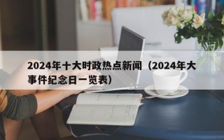 2024年十大时政热点新闻（2024年大事件纪念日一览表）