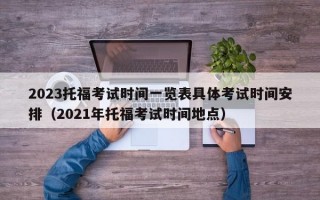 2023托福考试时间一览表具体考试时间安排（2021年托福考试时间地点）