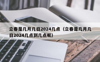 立春是几月几日2024几点（立春是几月几日2024几点到几点呢）