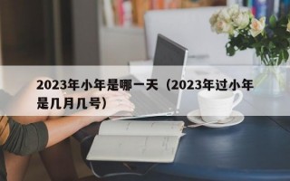 2023年小年是哪一天（2023年过小年是几月几号）