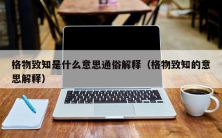 格物致知是什么意思通俗解释（格物致知的意思解释）