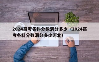 2024高考各科分数满分多少（2024高考各科分数满分多少河北）