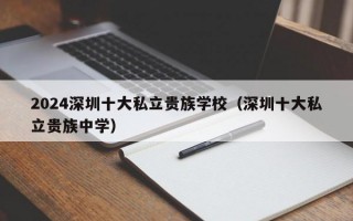 2024深圳十大私立贵族学校（深圳十大私立贵族中学）