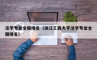 法学专业全国排名（浙江工商大学法学专业全国排名）