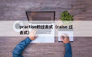 practise的过去式（raise 过去式）