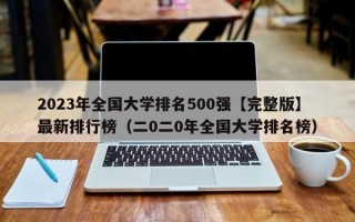 2023年全国大学排名500强【完整版】最新排行榜（二0二0年全国大学排名榜）