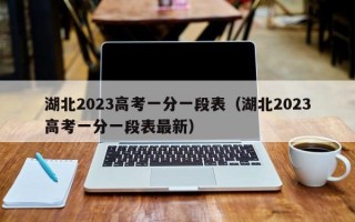 湖北2023高考一分一段表（湖北2023高考一分一段表最新）