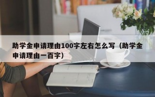 助学金申请理由100字左右怎么写（助学金申请理由一百字）