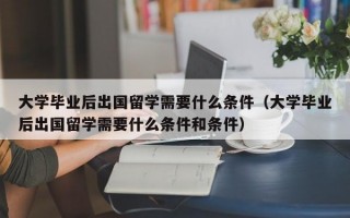 大学毕业后出国留学需要什么条件（大学毕业后出国留学需要什么条件和条件）