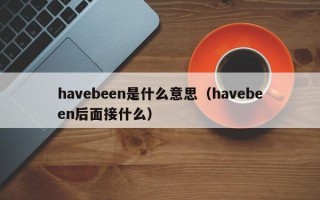 havebeen是什么意思（havebeen后面接什么）