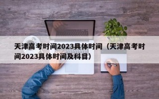 天津高考时间2023具体时间（天津高考时间2023具体时间及科目）