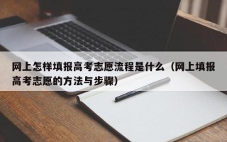 网上怎样填报高考志愿流程是什么（网上填报高考志愿的方法与步骤）