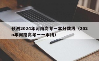 预测2024年河南高考一本分数线（202o年河南高考一一本线）