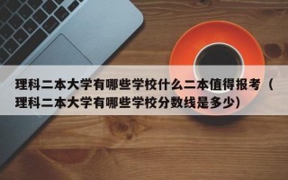 理科二本大学有哪些学校什么二本值得报考（理科二本大学有哪些学校分数线是多少）