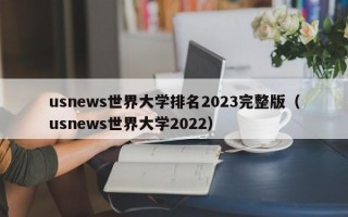 usnews世界大学排名2023完整版（usnews世界大学2022）