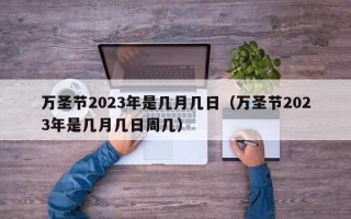 万圣节2023年是几月几日（万圣节2023年是几月几日周几）