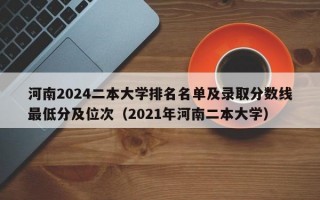 河南2024二本大学排名名单及录取分数线最低分及位次（2021年河南二本大学）