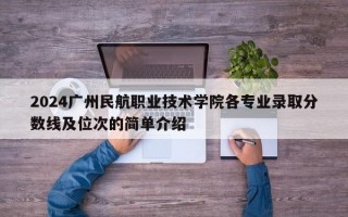 2024广州民航职业技术学院各专业录取分数线及位次的简单介绍