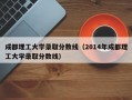 成都理工大学录取分数线（2014年成都理工大学录取分数线）