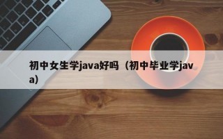 初中女生学java好吗（初中毕业学java）