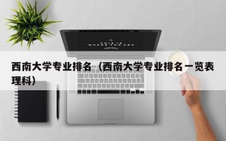 西南大学专业排名（西南大学专业排名一览表理科）