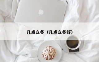 几点立冬（几点立冬好）