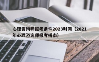 心理咨询师报考条件2023时间（2021年心理咨询师报考指南）