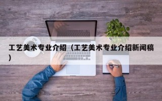 工艺美术专业介绍（工艺美术专业介绍新闻稿）