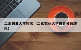 二本农业大学排名（二本农业大学排名分数理科）