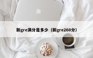 新gre满分是多少（新gre260分）