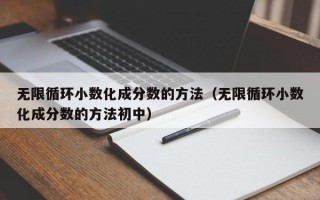 无限循环小数化成分数的方法（无限循环小数化成分数的方法初中）