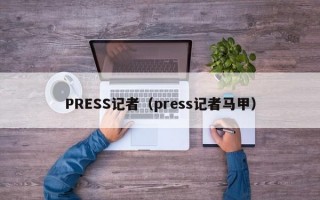 PRESS记者（press记者马甲）