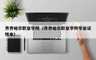 齐齐哈尔职业学院（齐齐哈尔职业学院毕业证样本）