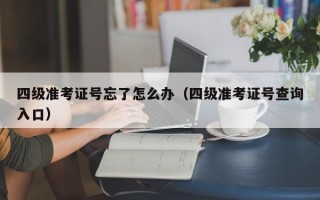 四级准考证号忘了怎么办（四级准考证号查询入口）