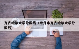 齐齐哈尔大学分数线（专升本齐齐哈尔大学分数线）