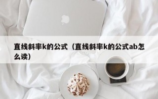 直线斜率k的公式（直线斜率k的公式ab怎么读）