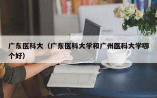 广东医科大（广东医科大学和广州医科大学哪个好）