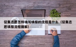 征集志愿怎样填写填报的流程是什么（征集志愿填报流程图解）