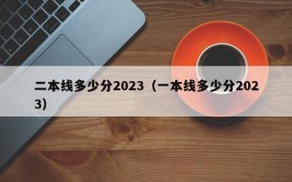 二本线多少分2023（一本线多少分2023）