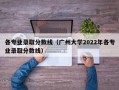 各专业录取分数线（广州大学2022年各专业录取分数线）