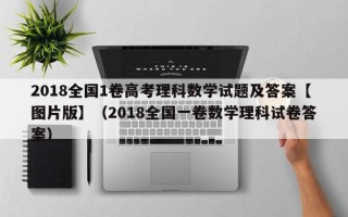 2018全国1卷高考理科数学试题及答案【图片版】（2018全国一卷数学理科试卷答案）