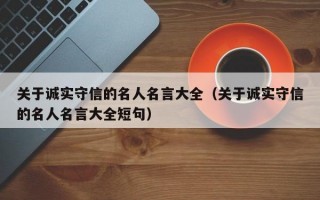 关于诚实守信的名人名言大全（关于诚实守信的名人名言大全短句）