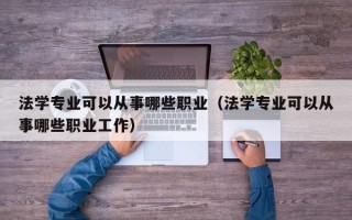 法学专业可以从事哪些职业（法学专业可以从事哪些职业工作）