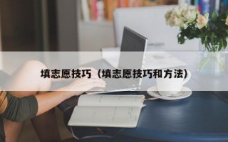 填志愿技巧（填志愿技巧和方法）